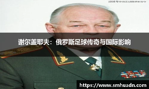 谢尔盖耶夫：俄罗斯足球传奇与国际影响