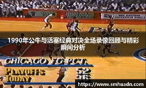 1990年公牛与活塞经典对决全场录像回顾与精彩瞬间分析