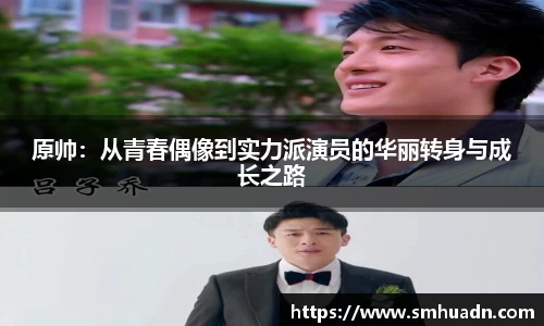 原帅：从青春偶像到实力派演员的华丽转身与成长之路